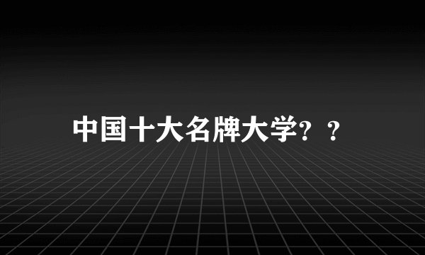 中国十大名牌大学？？