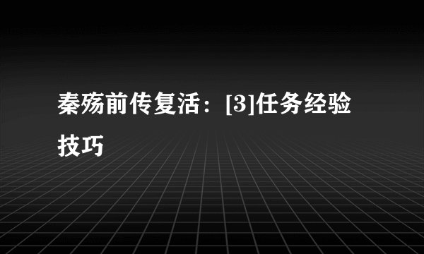 秦殇前传复活：[3]任务经验技巧