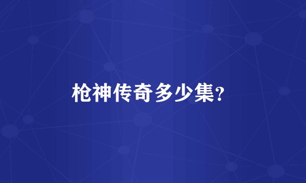枪神传奇多少集？