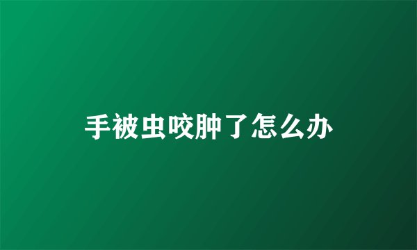 手被虫咬肿了怎么办