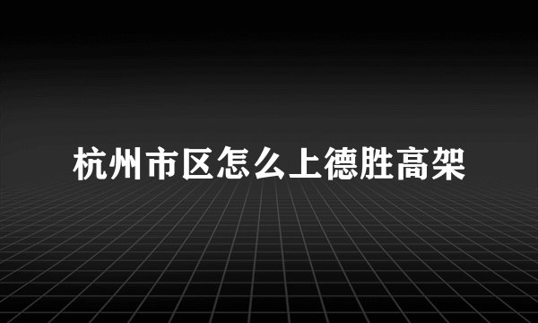 杭州市区怎么上德胜高架