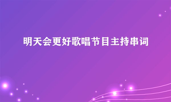 明天会更好歌唱节目主持串词