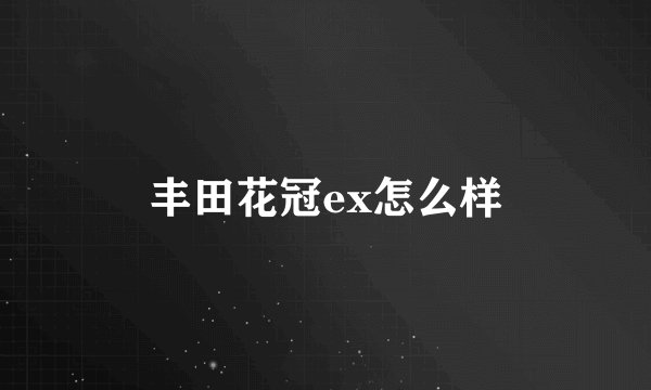 丰田花冠ex怎么样