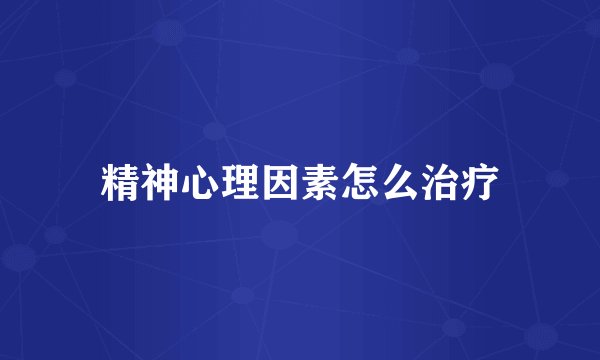 精神心理因素怎么治疗