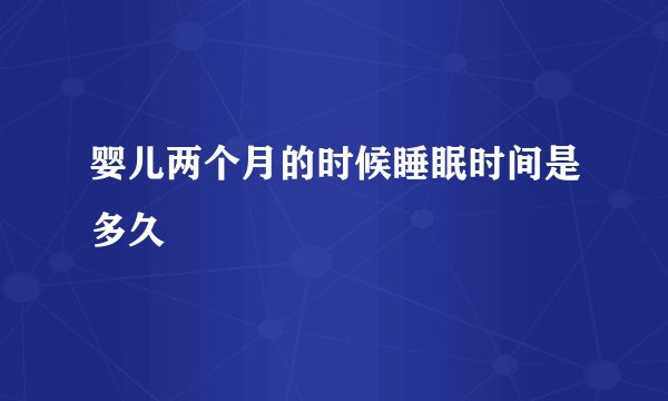 婴儿两个月的时候睡眠时间是多久