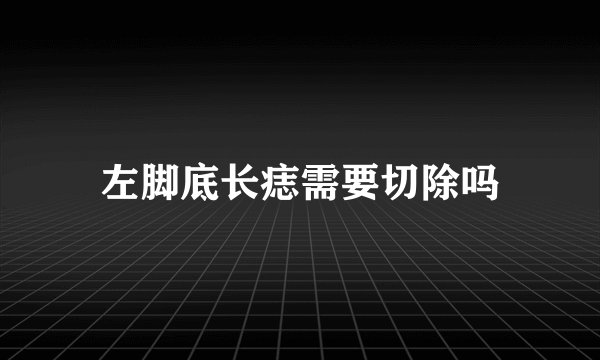 左脚底长痣需要切除吗