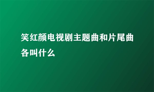 笑红颜电视剧主题曲和片尾曲各叫什么