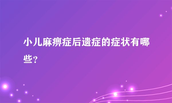 小儿麻痹症后遗症的症状有哪些？