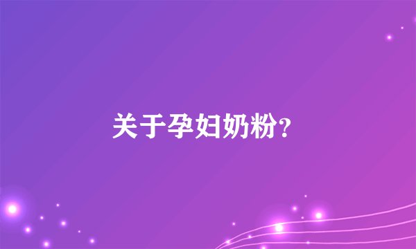 关于孕妇奶粉？