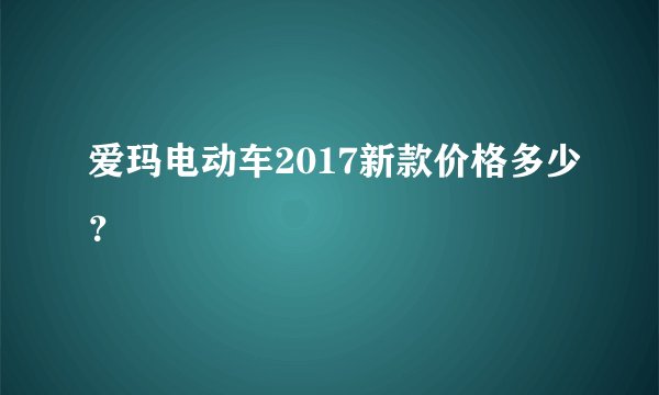 爱玛电动车2017新款价格多少？