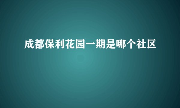 成都保利花园一期是哪个社区