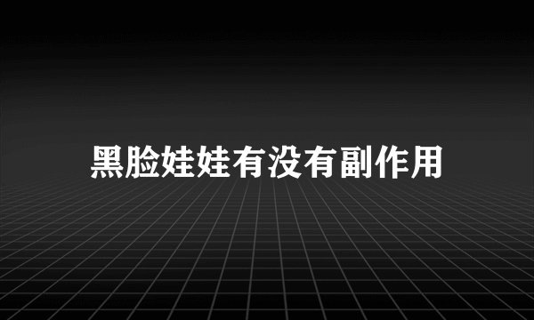 黑脸娃娃有没有副作用