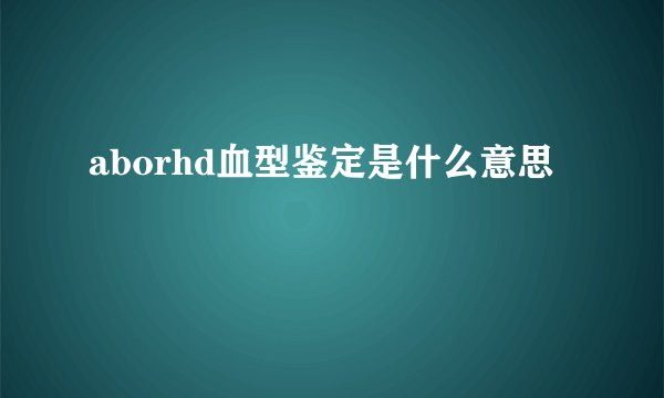 aborhd血型鉴定是什么意思