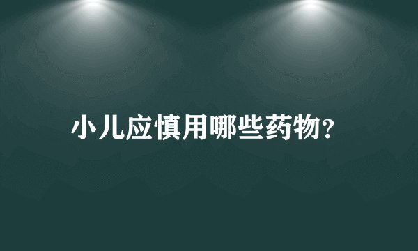 小儿应慎用哪些药物?