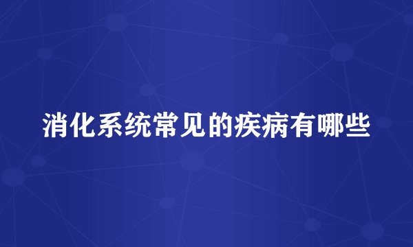 消化系统常见的疾病有哪些