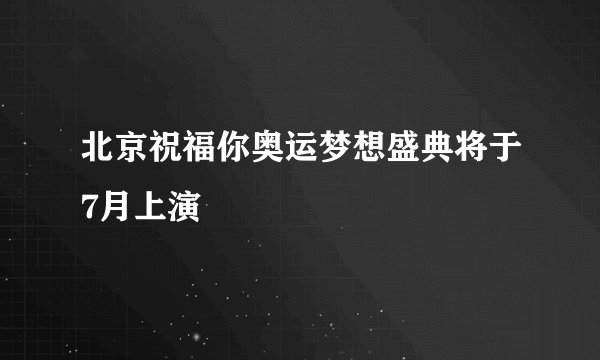 北京祝福你奥运梦想盛典将于7月上演