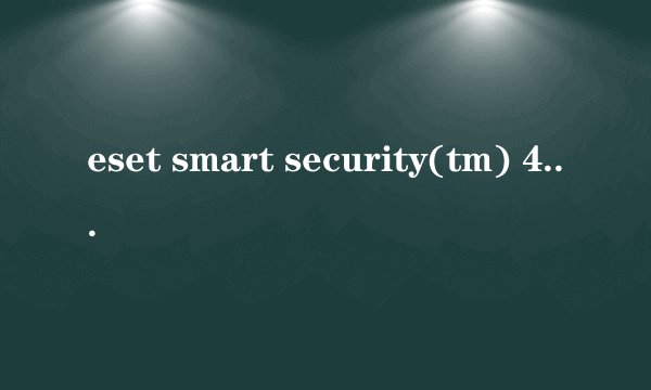 eset smart security(tm) 4.0.441.0的最新病毒库多少,哪个好心人给我个激活码要人知道的少的!