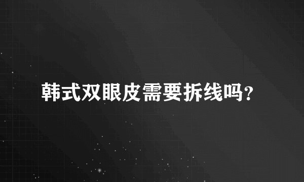 韩式双眼皮需要拆线吗？