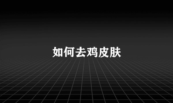 如何去鸡皮肤