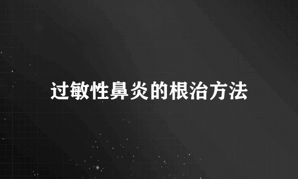 过敏性鼻炎的根治方法