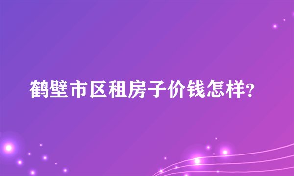 鹤壁市区租房子价钱怎样?