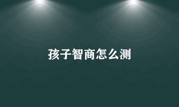孩子智商怎么测