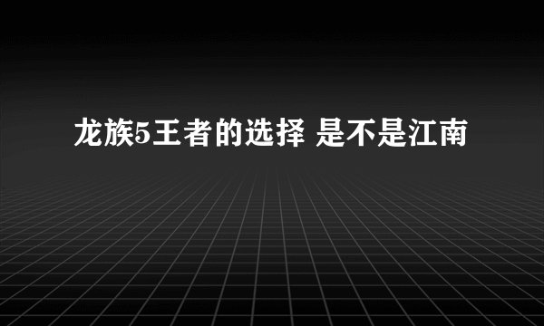 龙族5王者的选择 是不是江南