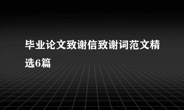 毕业论文致谢信致谢词范文精选6篇
