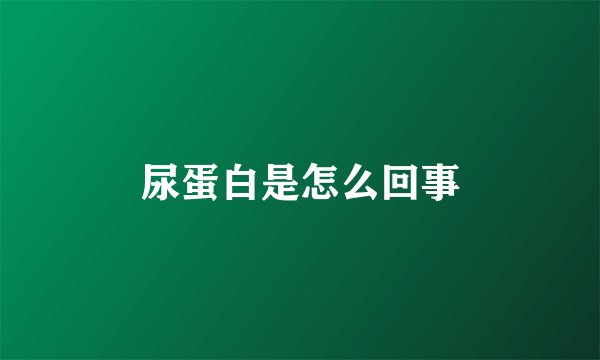 尿蛋白是怎么回事