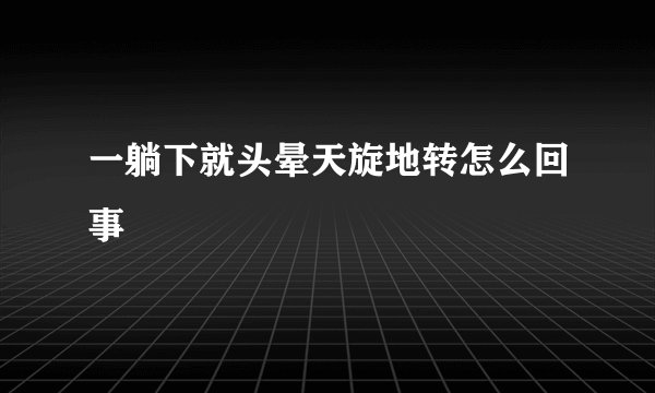 一躺下就头晕天旋地转怎么回事