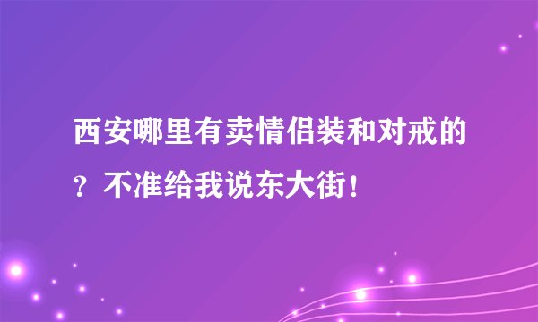 西安哪里有卖情侣装和对戒的？不准给我说东大街！