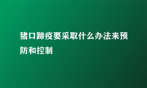 猪口蹄疫要采取什么办法来预防和控制