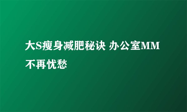 大S瘦身减肥秘诀 办公室MM不再忧愁