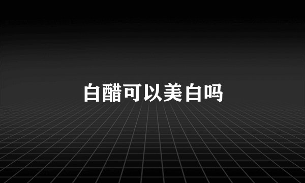 白醋可以美白吗