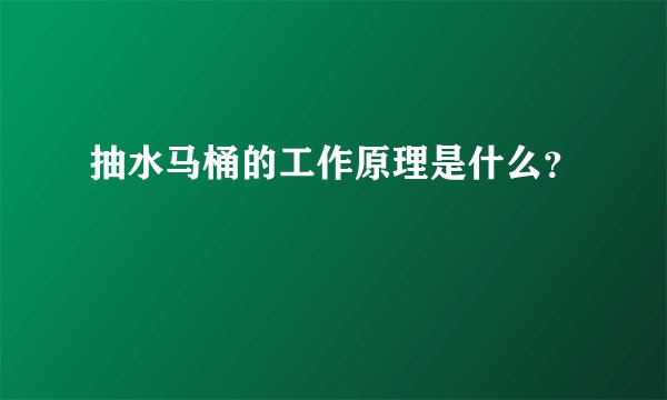 抽水马桶的工作原理是什么？
