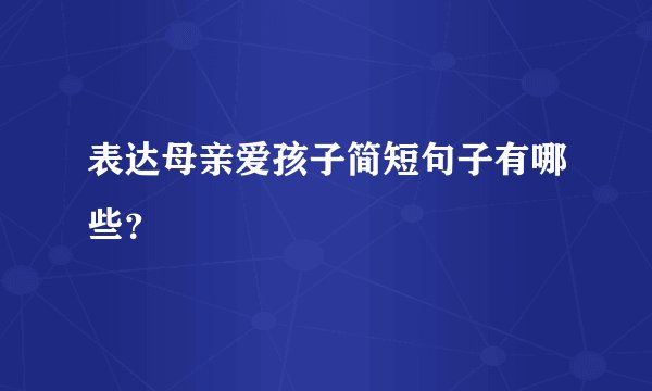 表达母亲爱孩子简短句子有哪些？