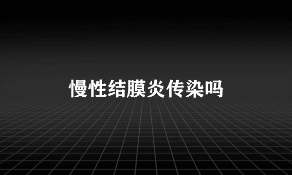 慢性结膜炎传染吗