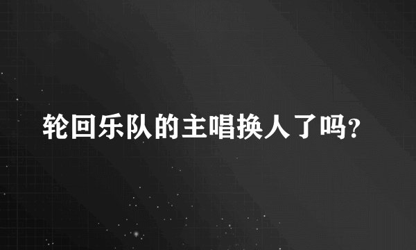 轮回乐队的主唱换人了吗？