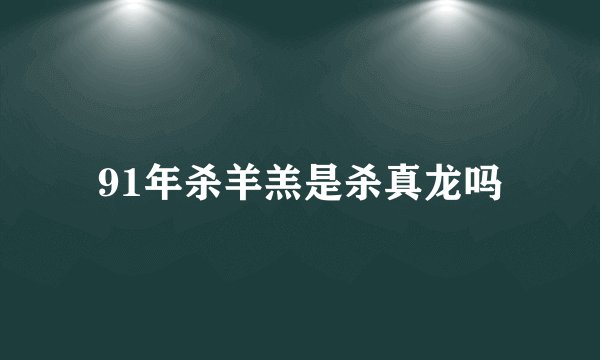 91年杀羊羔是杀真龙吗