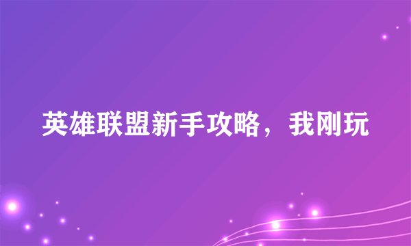英雄联盟新手攻略，我刚玩