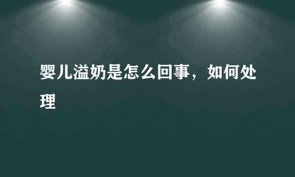 婴儿溢奶是怎么回事，如何处理