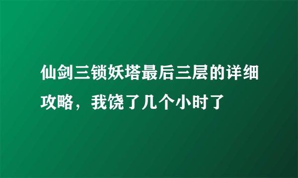 仙剑三锁妖塔最后三层的详细攻略，我饶了几个小时了
