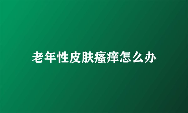 老年性皮肤瘙痒怎么办