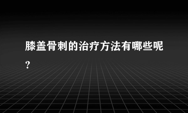 膝盖骨刺的治疗方法有哪些呢?