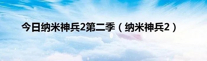 今日纳米神兵2第二季（纳米神兵2）