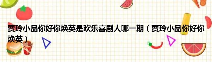 贾玲小品你好你焕英是欢乐喜剧人哪一期（贾玲小品你好你焕英）