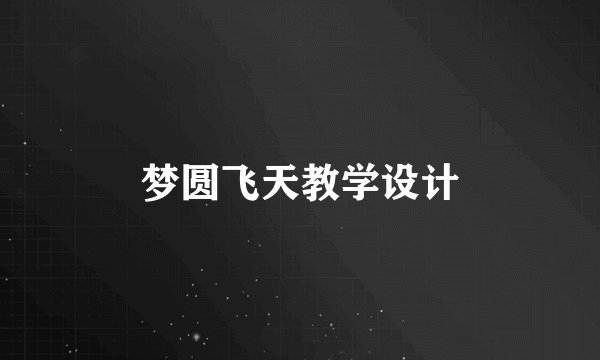 梦圆飞天教学设计