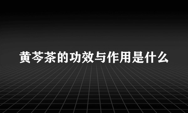 黄芩茶的功效与作用是什么