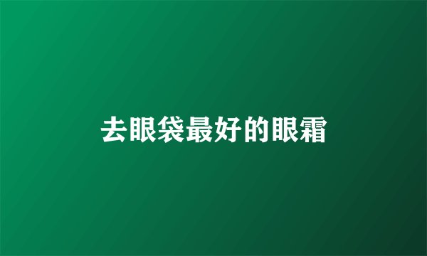 去眼袋最好的眼霜