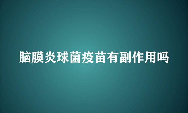脑膜炎球菌疫苗有副作用吗